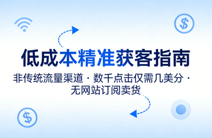 低成本精准获客指南，用非传统流量渠道，实现数千点击仅需几美分，不用网站也能搞订阅卖货-网创之家