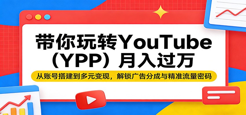 带你玩转YouTube(YPP)月入过万：从账号搭建到多元变现，解锁广告分成与精准流量密码-网创之家