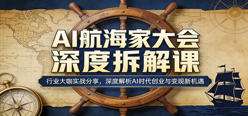 AI航海家大会深度拆解课：行业大咖实战分享，深度解析AI时代创业与变现新机遇-网创之家