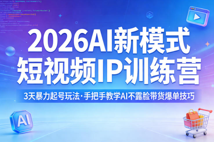 2026AI新模式短视频IP训练营，3天暴力起号玩法，手把手教学AI不露脸带货爆单技巧(更新)-网创之家