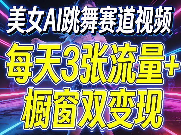 美女AI跳舞赛道视频，每天3张流量+橱窗双变现，新手保姆级制作教学-网创之家