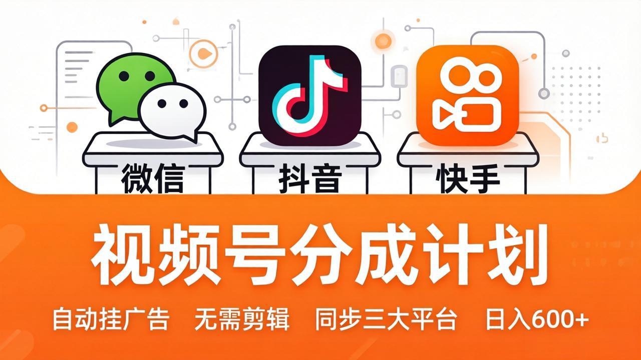 视频号分成计划：发视频自动挂广告，无需剪辑同步三大平台，单号轻松日入600+-网创之家