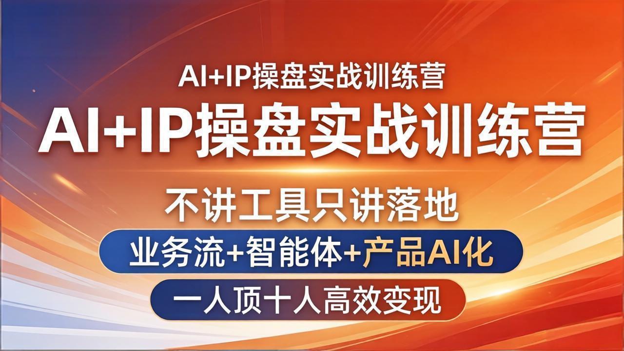 AI+IP操盘实战训练营：不讲工具只讲落地，业务流+智能体+产品AI化，一人顶十人高效变现-网创之家