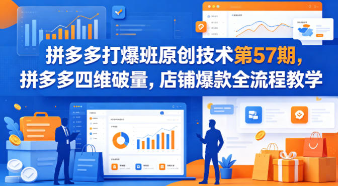 拼多多打爆班原创技术第57期，拼多多四维破量，店铺爆款全流程教学-网创之家