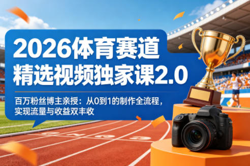 2026体育赛道精选视频独家课2.0，百万粉丝博主亲授：从0到1的制作全流程，实现流量与收益双丰收-网创之家