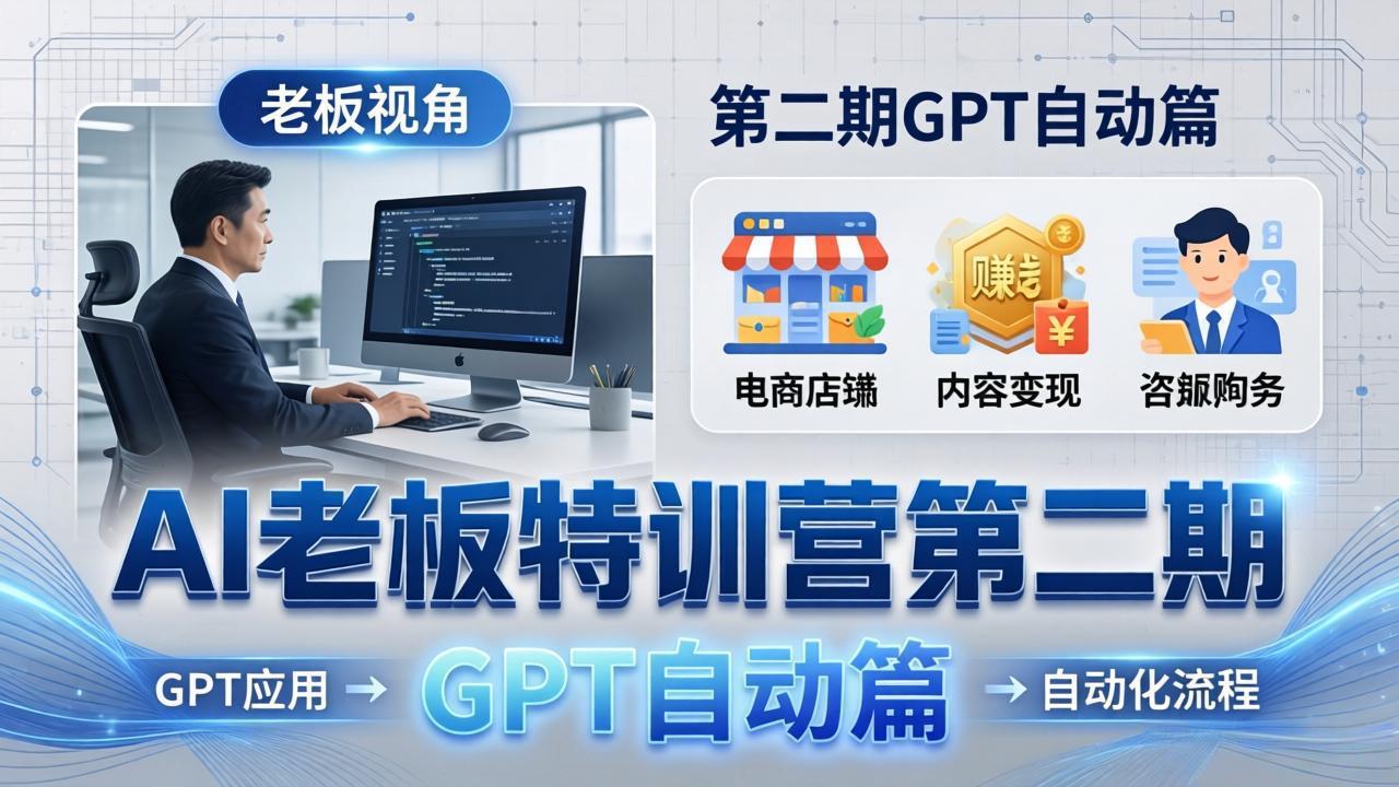 AI老板特训营第二期GPT自动篇：GPT应用+赚钱案例+自动化流程，老板AI降本增效课-网创之家