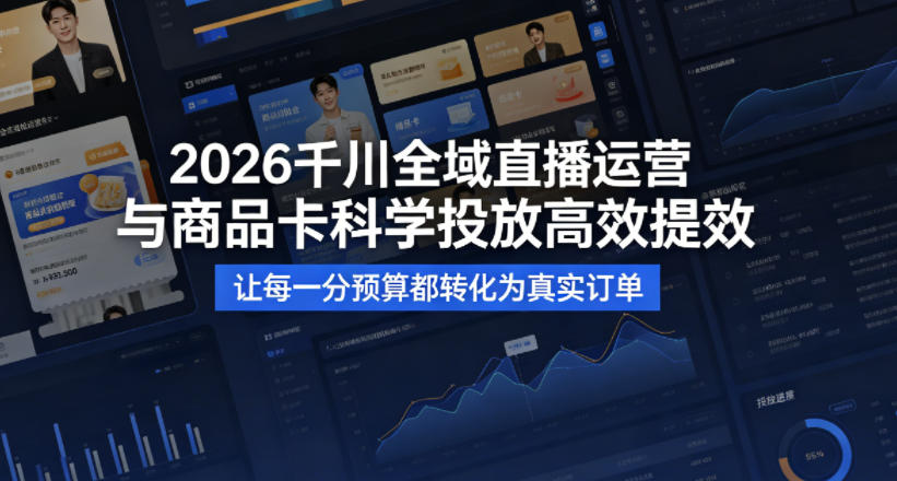 2026千川全域直播运营跟商品卡，科学投放，高效提效，让每一分预算都转化为真实订单-网创之家
