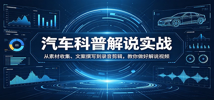 汽车科普解说实战：从素材收集、文案撰写到录音剪辑，教你做好解说视频-网创之家
