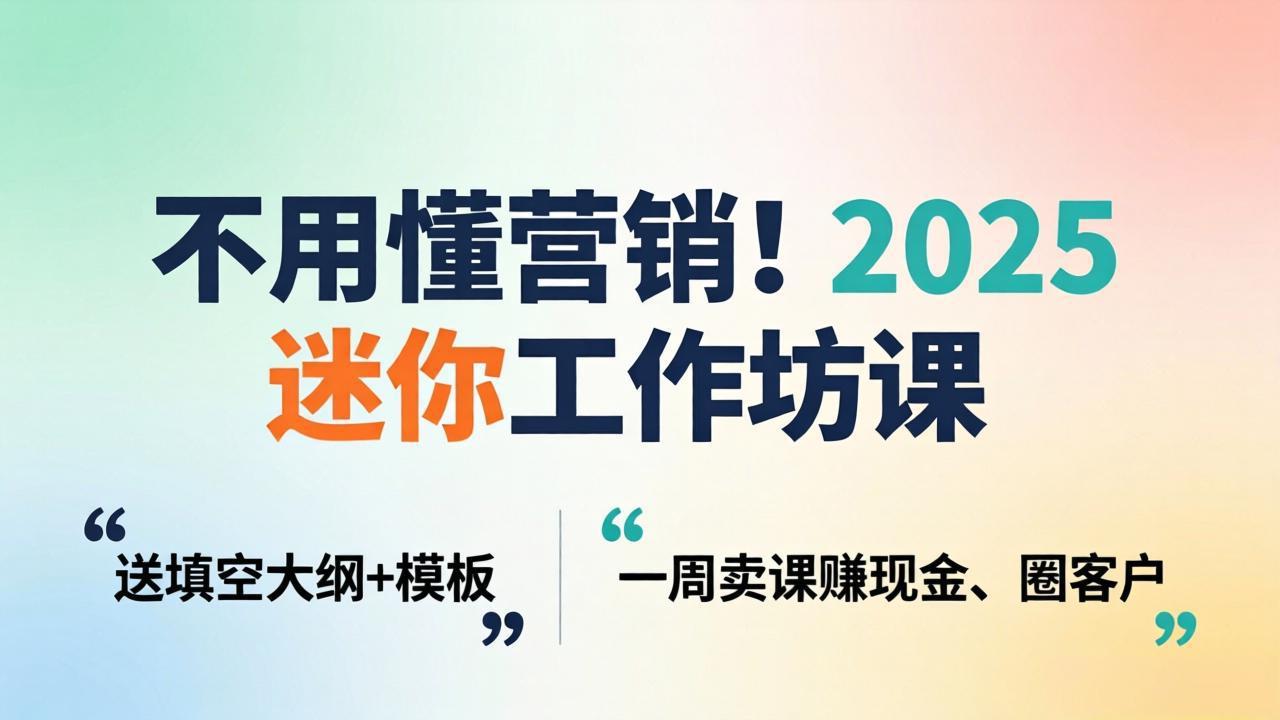 不用懂营销！2025 迷你工作坊课：送填空大纲 + 模板，一周卖课赚现金、圈客户-网创之家