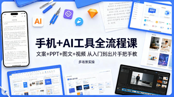 手机+AI工具全流程课，文案+PPT+图文+视频，从入门到出片手把手教，多场景实操-网创之家