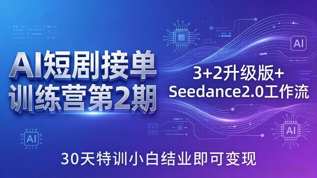 AI短剧接单训练营第2期：3+2升级版+Seedance2.0工作流，30天特训小白结业即可变现-网创之家