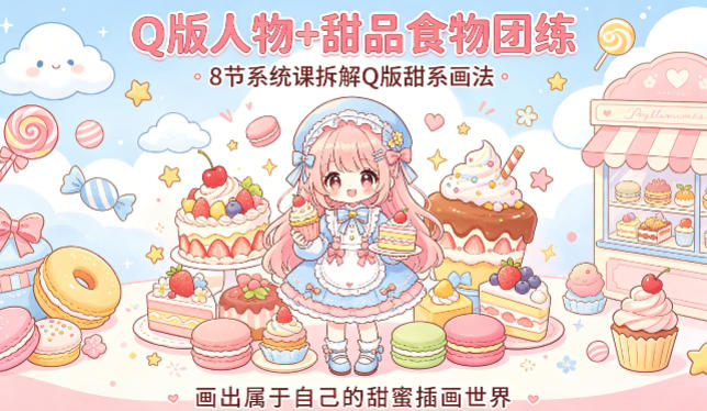 Q版人物+甜品食物团练，8节系统课拆解Q版甜系画法，画出属于自己的甜蜜插画世界-网创之家