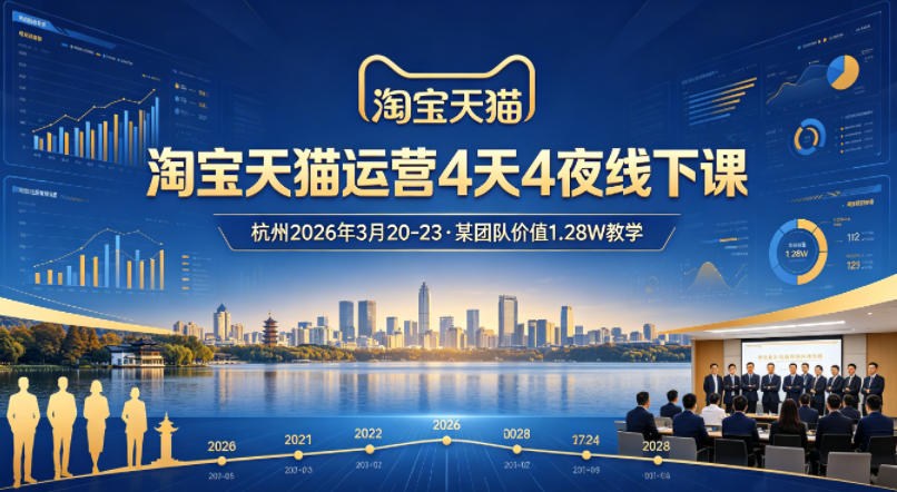 淘宝天猫运营4天4夜杭州2026年3月20-23线下课，某团队价值1.28W的教学-网创之家