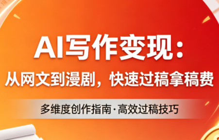 AI写作变现：从网文到漫剧，快速过稿拿稿费(更新4月)-网创之家