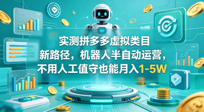 实测拼多多虚拟类目新路径，机器人半自动运营，不用人工值守也能月入1-5W【揭秘】-网创之家