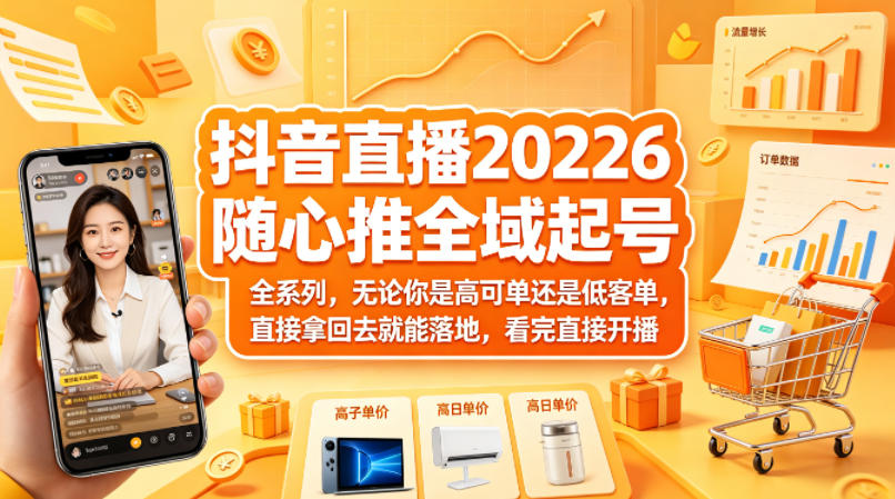 抖音直播2026随心推全域起号全系列，无论你是高可单还是低客单，直接拿回去就能落地，看完直接开播-网创之家