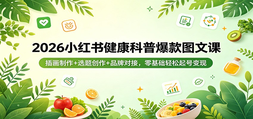 2026小红书健康科普爆款图文课：插画制作+选题创作+品牌对接，零基础轻松起号变现-网创之家