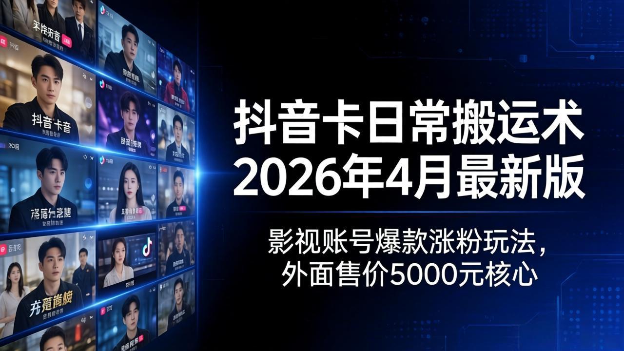 抖音卡日常搬运术2026年4月最新版：影视账号爆款涨粉玩法，外面售价5000元核心-网创之家