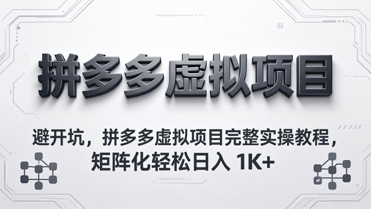 避开坑，拼多多虚拟项目完整实操教程，矩阵化轻松日入 1K+-网创之家