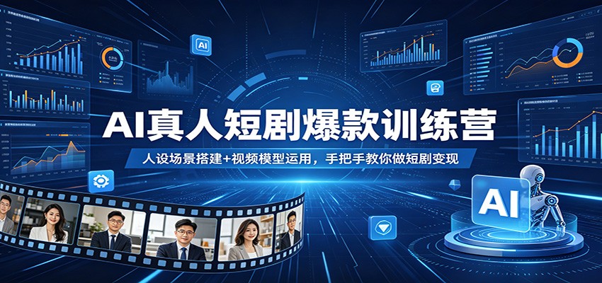 AI真人短剧爆款训练营：人设场景搭建+视频模型运用，手把手教你做短剧变现-网创之家