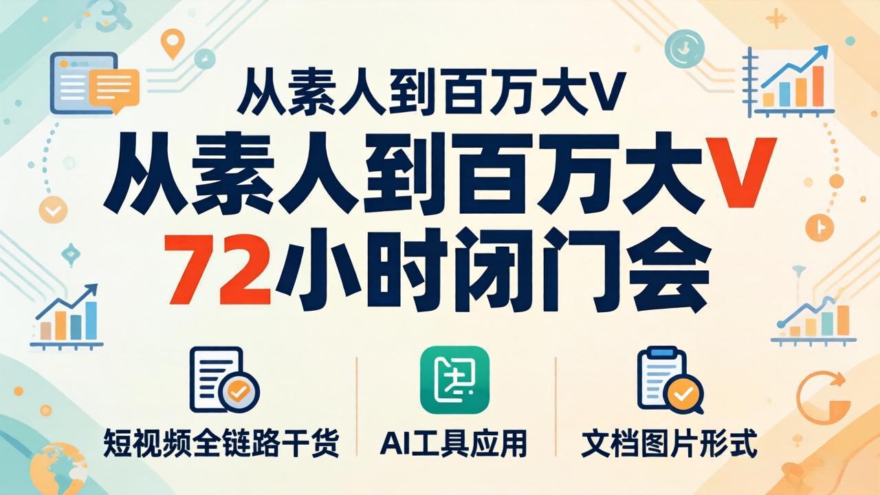 从素人到百万大V 72小时闭门会：短视频全链路干货+AI工具应用，文档图片形式轻松学变现-网创之家
