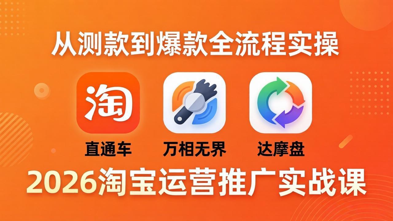 2026淘宝运营推广实战课-更新4月20：直通车 + 万相无界 + 达摩盘，从测款到爆款全流程实操-网创之家