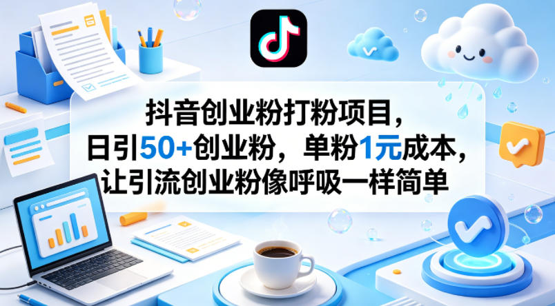 抖音创业粉打粉项目，日引50+创业粉，单粉1元成本，让引流创业粉像呼吸一样简单-网创之家