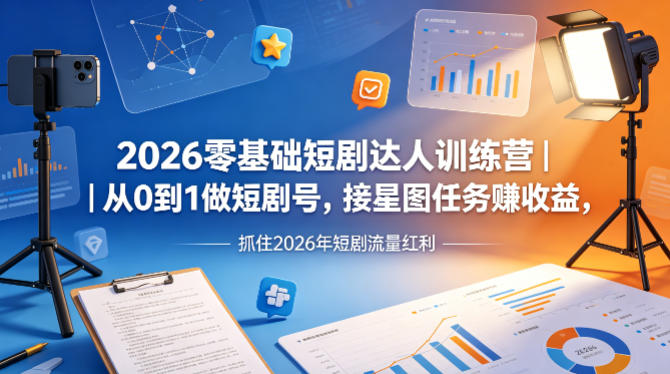 2026零基础短剧达人训练营｜从0到1做短剧号，接星图任务賺收益，抓住2026年短剧流量红利-网创之家