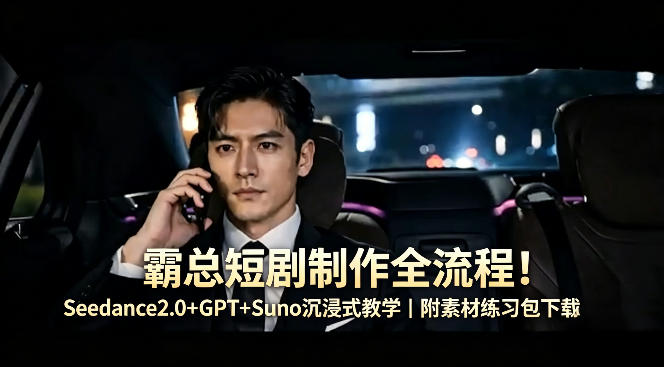 霸总短剧制作全流程！Seedance2.0+GPT+Suno沉浸式教学｜附素材练习包下载-网创之家