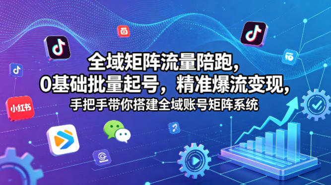 全域矩阵流量陪跑，0基础批量起号，精准爆流变现，手把手带你搭建全域账号矩阵系统-网创之家