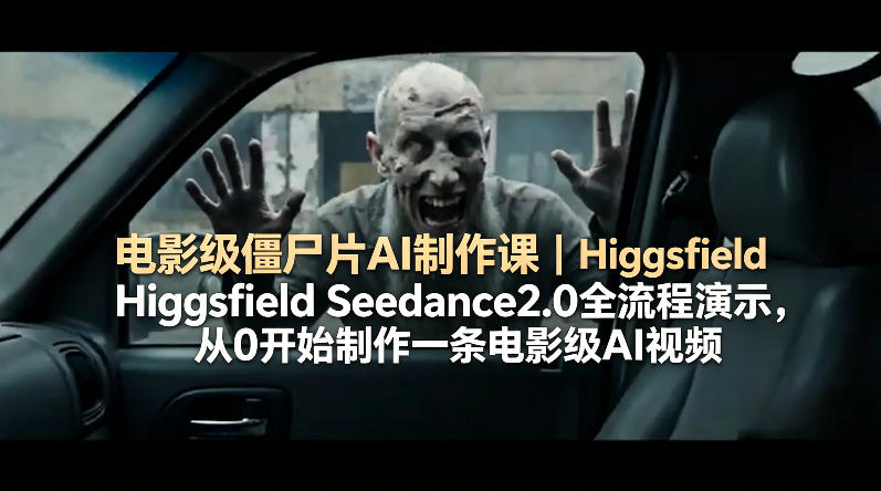 电影级僵尸片AI制作课｜Higgsfield Seedance2.0全流程演示，从0开始制作一条电影级AI视频-网创之家