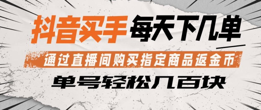 抖音买手通过直播间购买指定商品返金币，每天几单，轻松日入几张【揭秘】-网创之家