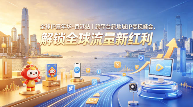 全球IP嘉年华·香港站｜跨平台跨地域IP变现峰会，解锁全球流量新红利-网创之家