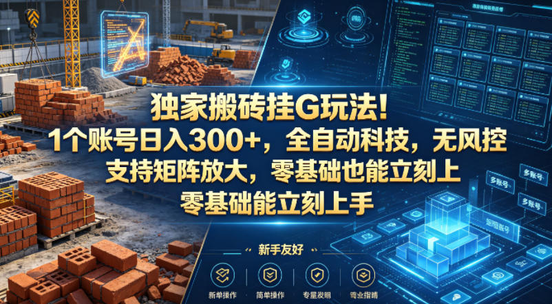 独家搬砖挂G玩法！1个账号日入300+，全自动科技，无风控支持矩阵放大，零基础也能立刻上手【揭秘】-网创之家