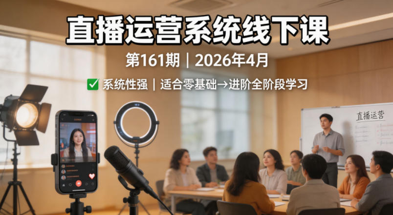 直播运营系统线下课第161期2026年4月，系统性强，适合零基础到进阶学习【录音+文档】-网创之家