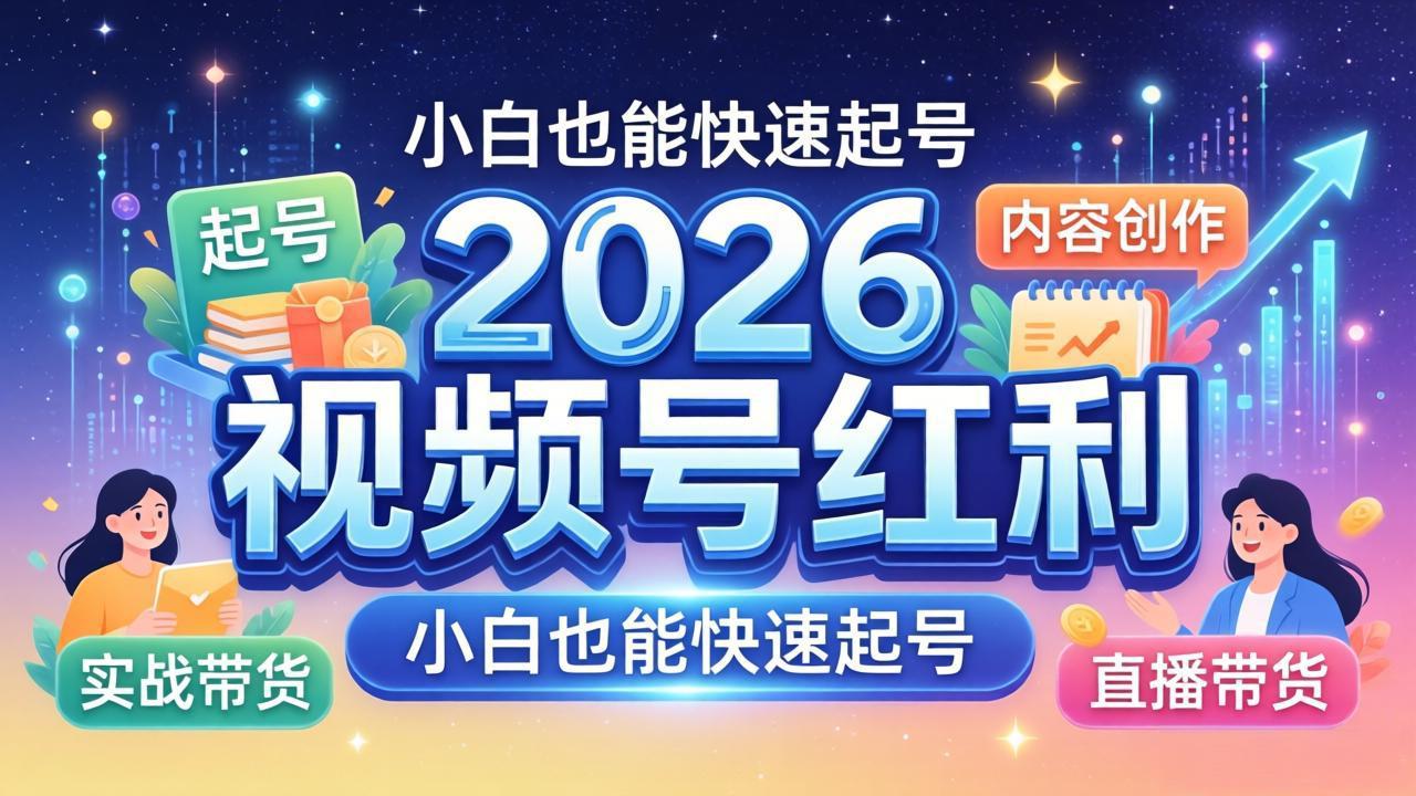 2026视频号红利实战营，大佬亲授起号、内容、直播、IP、投流、私域、矩阵全套落地打法-网创之家