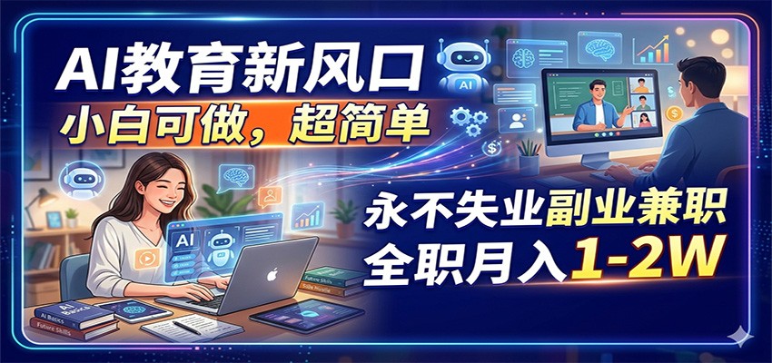 AI教育新风口，小白可做，超简单，永不失业副业兼职 全职月入1-2W-网创之家