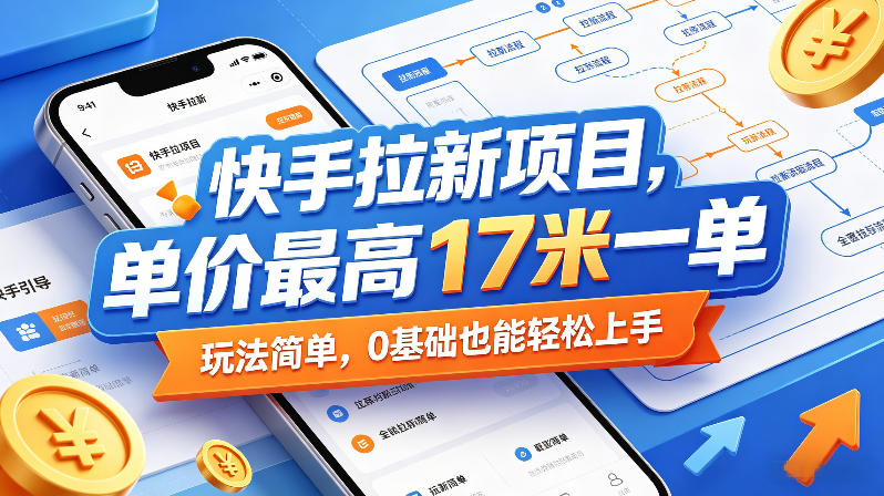 快手拉新项目，单价最高17米一单，玩法简单，0基础也能轻松上手-网创之家