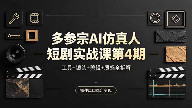 多参宗AI仿真人短剧实战课第4期，工具+镜头+剪辑+质感全拆解，抓住风口稳定变现-网创之家