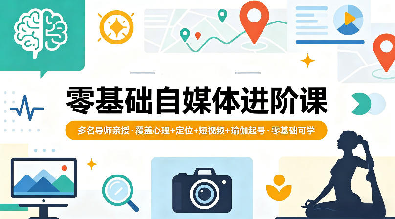 零基础自媒体进阶课，多名导师亲授，覆盖心理+定位+短视频+瑜伽起号，零基础可学-网创之家