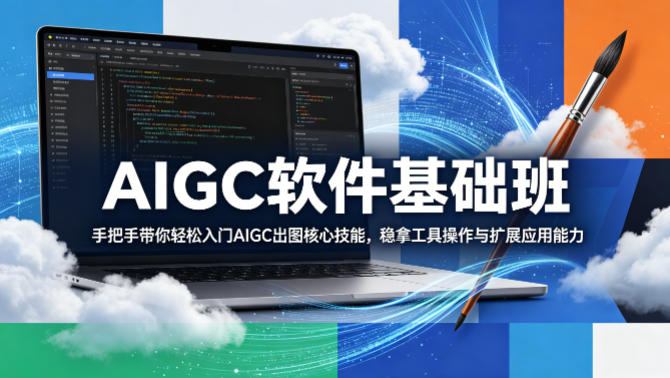 AIGC软件基础班，手把手带你轻松入门AIGC出图核心技能，稳拿工具操作与扩展应用能力-网创之家