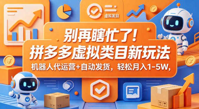 别再瞎忙了！拼多多虚拟类目新玩法，机器人代运营+自动发货，轻松月入1-5W【揭秘】-网创之家