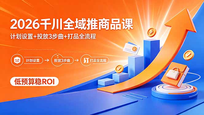2026千川全域推商品课，计划设置+投放3步曲+打品全流程，低预算稳ROI-网创之家
