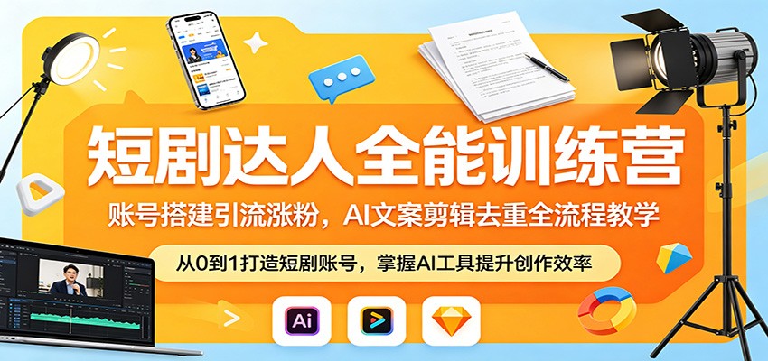 短剧达人全能训练营：账号搭建引流涨粉，AI 文案剪辑去重全流程教学-网创之家