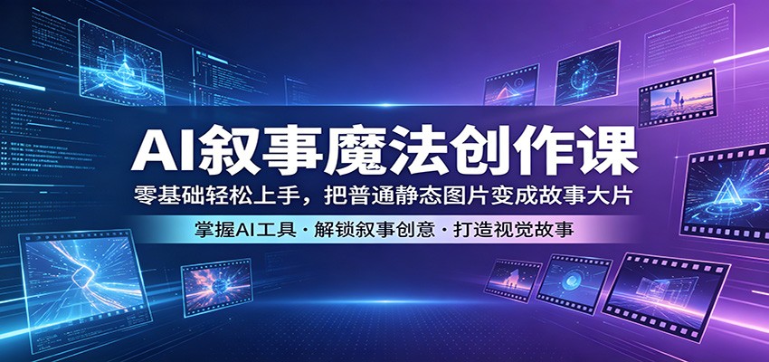 AI叙事魔法创作课：零基础轻松上手，把普通静态图片变成故事大片-网创之家