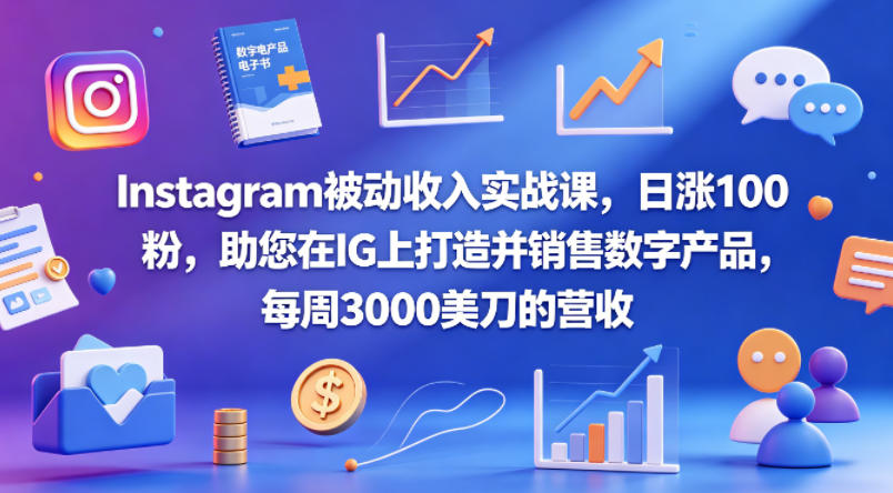 Instagram被动收入实战课，日涨100粉，助您在IG上打造并销售数字产品，每周3000美刀的营收【原创双语字幕】-网创之家