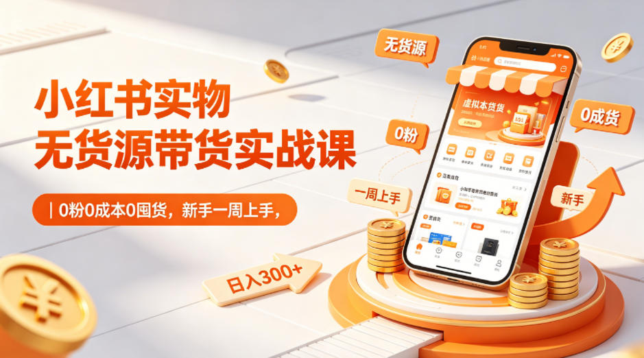 小红书实物无货源带货实战课｜0粉0成本0囤货，新手一周上手，日入300+-网创之家