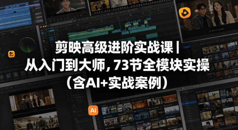 剪映高级进阶实战课|从入门到大师,73节全模块实操(含AI+实战案例)-网创之家