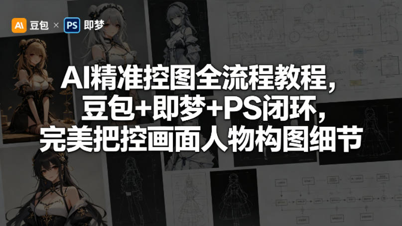 AI精准控图全流程教程，豆包+即梦+PS闭环，完美把控画面人物构图细节-网创之家