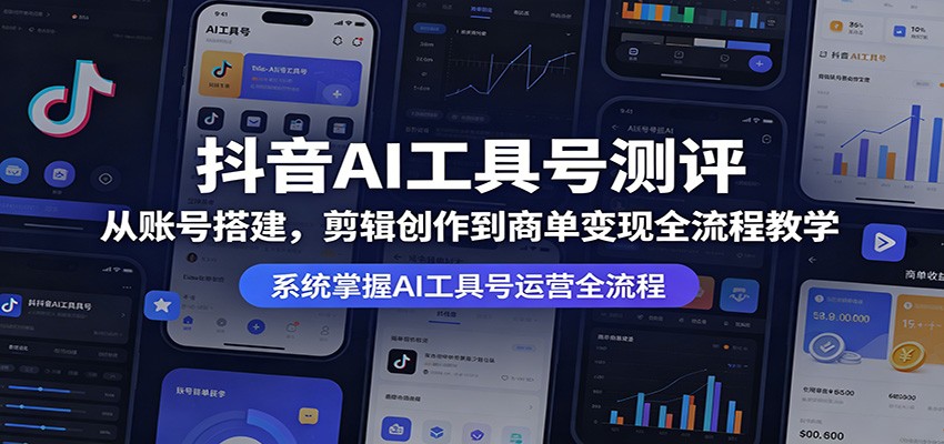 抖音AI工具号测评：从账号搭建，剪辑创作到商单变现全流程教学-网创之家